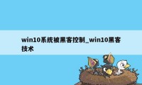 win10系统被黑客控制_win10黑客技术