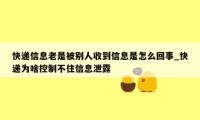 快递信息老是被别人收到信息是怎么回事_快递为啥控制不住信息泄露