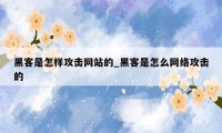 黑客是怎样攻击网站的_黑客是怎么网络攻击的