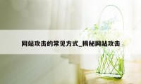 网站攻击的常见方式_揭秘网站攻击
