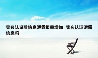 实名认证后信息泄露概率增加_实名认证泄露信息吗