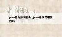 java能写服务器吗_java能攻击服务器吗