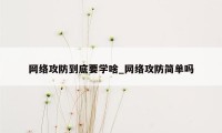 网络攻防到底要学啥_网络攻防简单吗