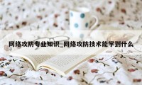 网络攻防专业知识_网络攻防技术能学到什么