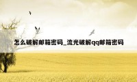 怎么破解邮箱密码_流光破解qq邮箱密码