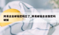 网易企业邮箱密码忘了_网易邮箱企业版密码破解