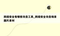 网络安全有哪些攻击工具_网络安全攻击场景图片素材