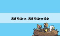 黑客网络eos_黑客网络cos设备