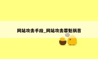 网站攻击手段_网站攻击罪魁祸首