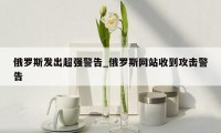 俄罗斯发出超强警告_俄罗斯网站收到攻击警告
