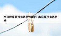 木马程序是带有恶意性质的_木马程序有恶意吗