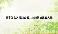 黑客怎么入侵路由器_lte如何被黑客入侵