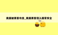 美国被黑客攻击_美国黑客侵入国家安全
