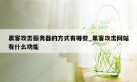 黑客攻击服务器的方式有哪些_黑客攻击网站有什么功能