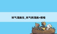 妖气漫画往_妖气网漫画+根暗