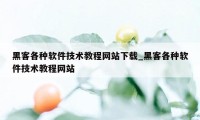 黑客各种软件技术教程网站下载_黑客各种软件技术教程网站