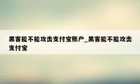 黑客能不能攻击支付宝账户_黑客能不能攻击支付宝