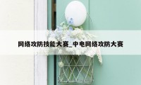 网络攻防技能大赛_中电网络攻防大赛