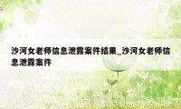 沙河女老师信息泄露案件结果_沙河女老师信息泄露案件