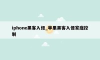 iphone黑客入侵_苹果黑客入侵家庭控制