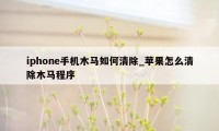 iphone手机木马如何清除_苹果怎么清除木马程序