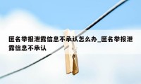 匿名举报泄露信息不承认怎么办_匿名举报泄露信息不承认