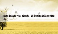 破解邮箱软件在线破解_最新破解邮箱密码软件
