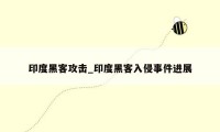 印度黑客攻击_印度黑客入侵事件进展