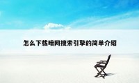 怎么下载暗网搜索引擎的简单介绍