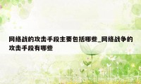 网络战的攻击手段主要包括哪些_网络战争的攻击手段有哪些