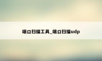 端口扫描工具_端口扫描udp