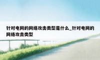 针对电网的网络攻击类型是什么_针对电网的网络攻击类型