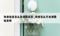 淘宝信息怎么会泄露出去_淘宝怎么不会泄露信息呢
