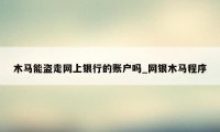 木马能盗走网上银行的账户吗_网银木马程序