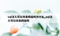 sql注入可以攻击网站吗为什么_sql注入可以攻击网站吗