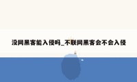 没网黑客能入侵吗_不联网黑客会不会入侵