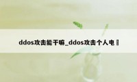 ddos攻击能干嘛_ddos攻击个人电膞