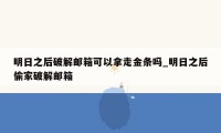 明日之后破解邮箱可以拿走金条吗_明日之后偷家破解邮箱