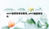 win7被黑客锁住要钱_win7被黑客软件