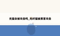 光猫会被攻击吗_光纤猫被黑客攻击