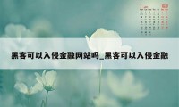 黑客可以入侵金融网站吗_黑客可以入侵金融