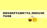 网络攻击防护平台是哪个平台_网络安全攻防平台设备