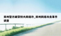 郑州警方破获特大网络诈_郑州网络攻击事件调查