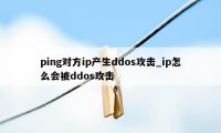 ping对方ip产生ddos攻击_ip怎么会被ddos攻击