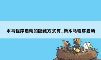 木马程序启动的隐藏方式有_新木马程序启动