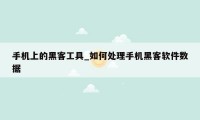 手机上的黑客工具_如何处理手机黑客软件数据