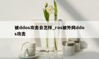 被ddos攻击会怎样_ros被外网ddos攻击