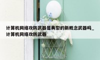 计算机网络攻防武器是典型的新概念武器吗_计算机网络攻防武器