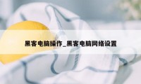 黑客电脑操作_黑客电脑网络设置