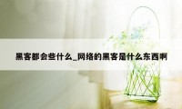 黑客都会些什么_网络的黑客是什么东西啊